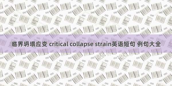 临界坍塌应变 critical collapse strain英语短句 例句大全