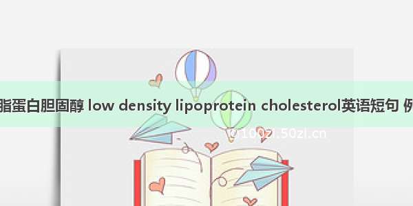 低密度脂蛋白胆固醇 low density lipoprotein cholesterol英语短句 例句大全