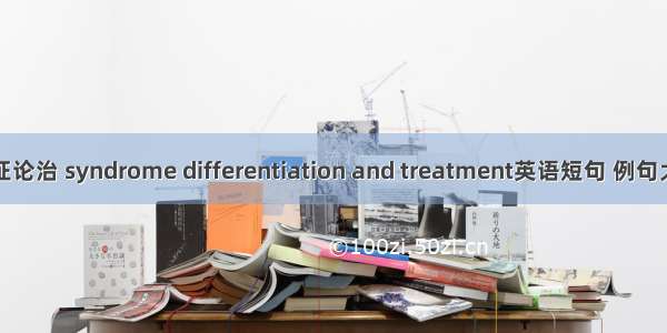 辨证论治 syndrome differentiation and treatment英语短句 例句大全