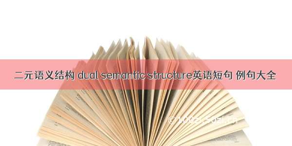 二元语义结构 dual semantic structure英语短句 例句大全