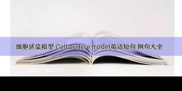 细胞感染模型 Cell culture model英语短句 例句大全