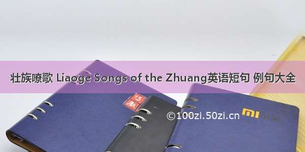 壮族嘹歌 Liaoge Songs of the Zhuang英语短句 例句大全