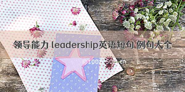 领导能力 leadership英语短句 例句大全