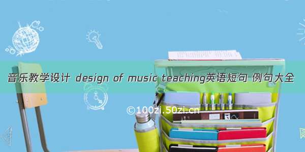 音乐教学设计 design of music teaching英语短句 例句大全