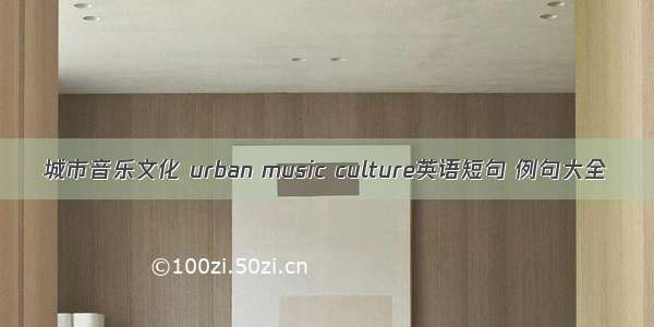 城市音乐文化 urban music culture英语短句 例句大全