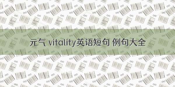 元气 vitality英语短句 例句大全