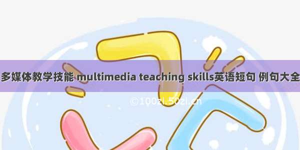 多媒体教学技能 multimedia teaching skills英语短句 例句大全