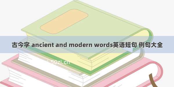 古今字 ancient and modern words英语短句 例句大全