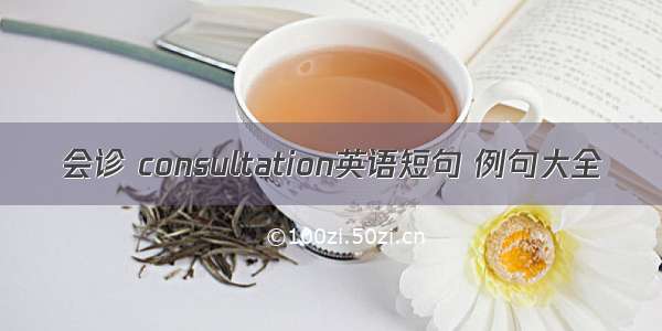 会诊 consultation英语短句 例句大全