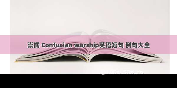 崇儒 Confucian worship英语短句 例句大全