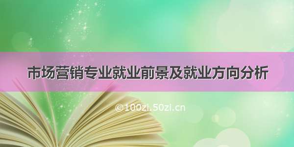 市场营销专业就业前景及就业方向分析