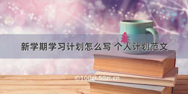 新学期学习计划怎么写 个人计划范文