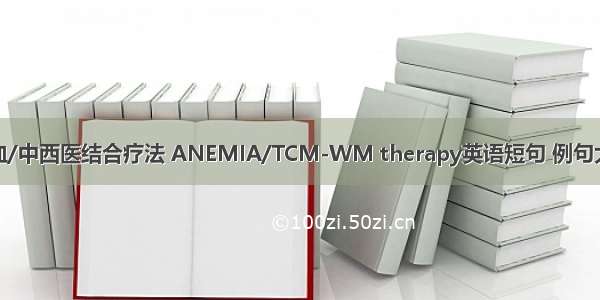 贫血/中西医结合疗法 ANEMIA/TCM-WM therapy英语短句 例句大全