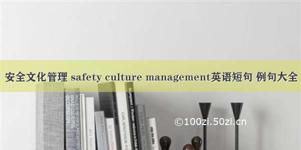 安全文化管理 safety culture management英语短句 例句大全