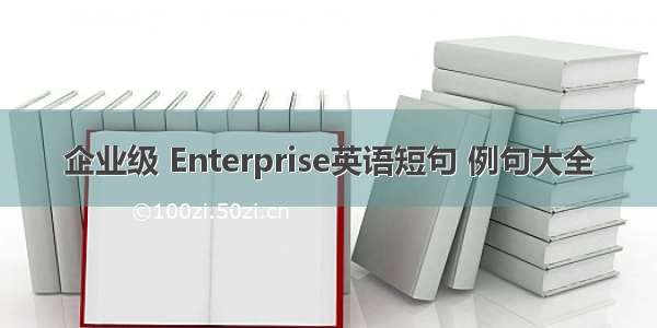 企业级 Enterprise英语短句 例句大全