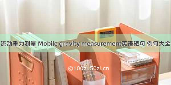 流动重力测量 Mobile gravity measurement英语短句 例句大全