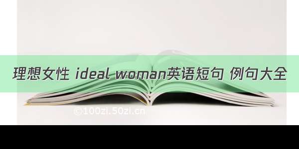 理想女性 ideal woman英语短句 例句大全