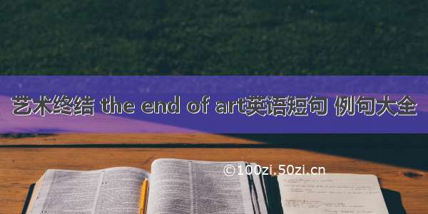 艺术终结 the end of art英语短句 例句大全