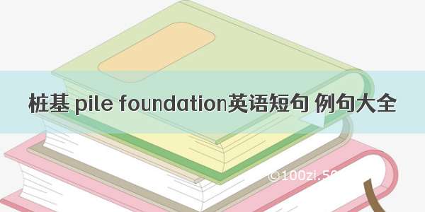 桩基 pile foundation英语短句 例句大全