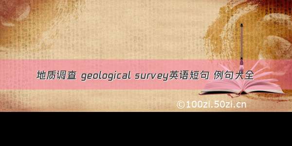地质调查 geological survey英语短句 例句大全