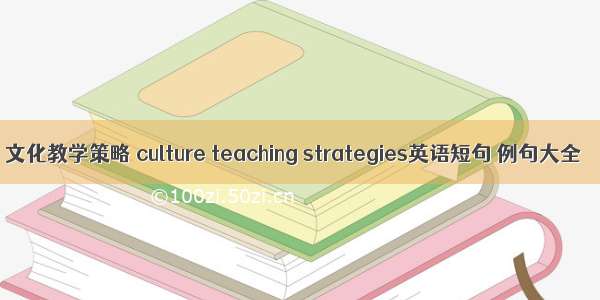 文化教学策略 culture teaching strategies英语短句 例句大全