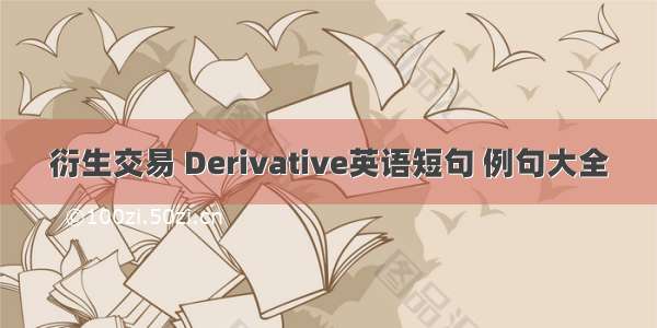 衍生交易 Derivative英语短句 例句大全