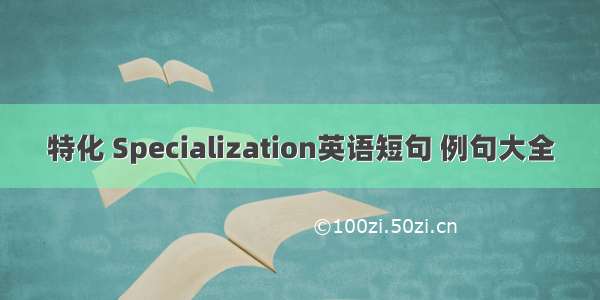 特化 Specialization英语短句 例句大全