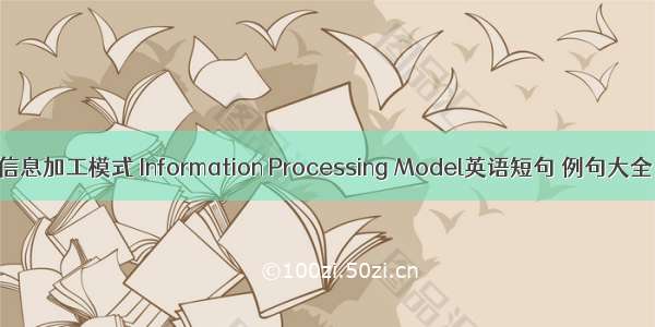 信息加工模式 Information Processing Model英语短句 例句大全