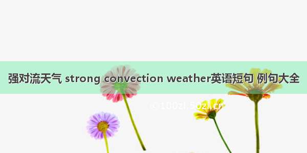 强对流天气 strong convection weather英语短句 例句大全