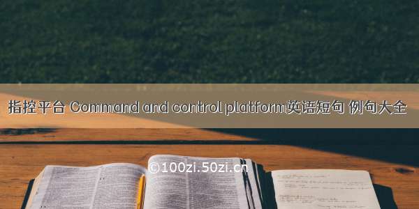 指控平台 Command and control platform英语短句 例句大全