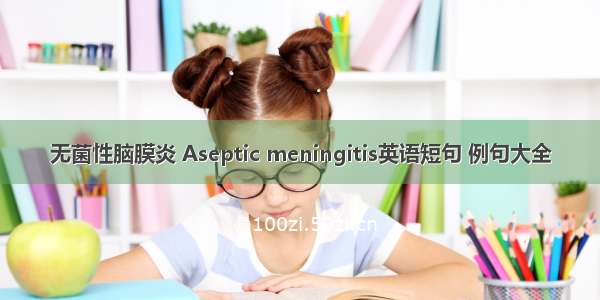 无菌性脑膜炎 Aseptic meningitis英语短句 例句大全