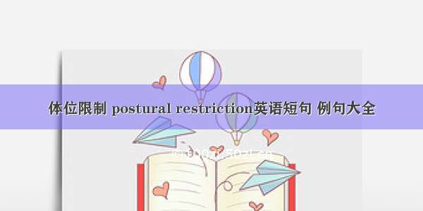 体位限制 postural restriction英语短句 例句大全