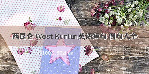 西昆仑 West Kunlun英语短句 例句大全