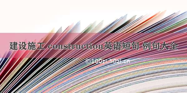 建设施工 construction英语短句 例句大全