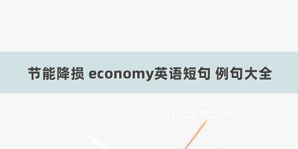 节能降损 economy英语短句 例句大全