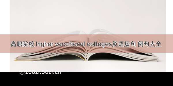 高职院校 higher vocational colleges英语短句 例句大全