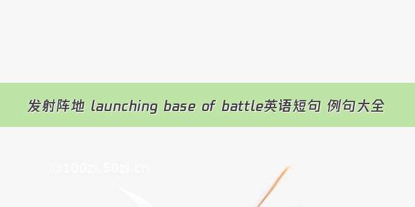 发射阵地 launching base of battle英语短句 例句大全