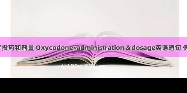 羟可酮/投药和剂量 Oxycodone/administration & dosage英语短句 例句大全