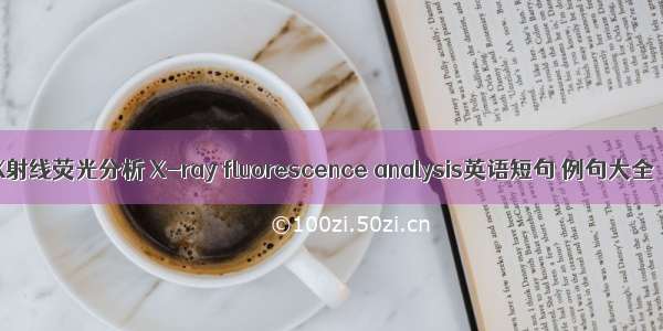 X射线荧光分析 X-ray fluorescence analysis英语短句 例句大全