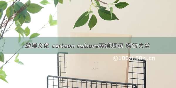 动漫文化 cartoon culture英语短句 例句大全