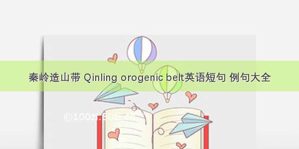 秦岭造山带 Qinling orogenic belt英语短句 例句大全