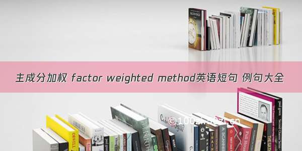 主成分加权 factor weighted method英语短句 例句大全
