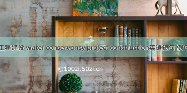 水利工程建设 water conservancy project construction英语短句 例句大全