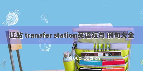 迁站 transfer station英语短句 例句大全