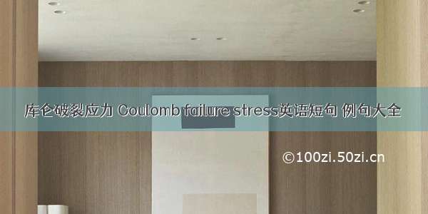 库仑破裂应力 Coulomb failure stress英语短句 例句大全