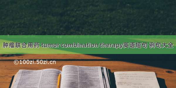 肿瘤联合用药 tumor combination therapy英语短句 例句大全