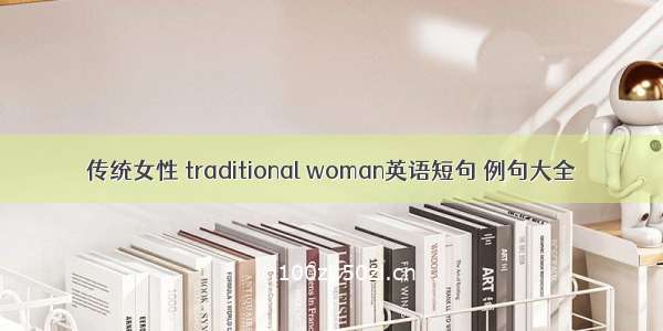 传统女性 traditional woman英语短句 例句大全