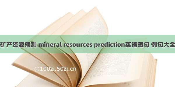 矿产资源预测 mineral resources prediction英语短句 例句大全
