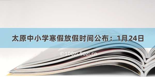 太原中小学寒假放假时间公布：1月24日