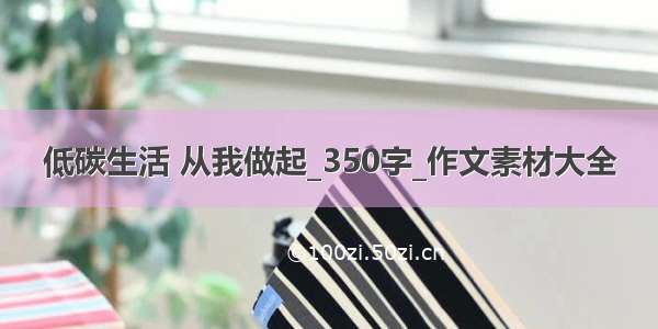 低碳生活 从我做起_350字_作文素材大全